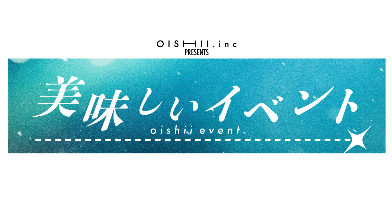 OISHII.inc Presents 「美味しいイベント」