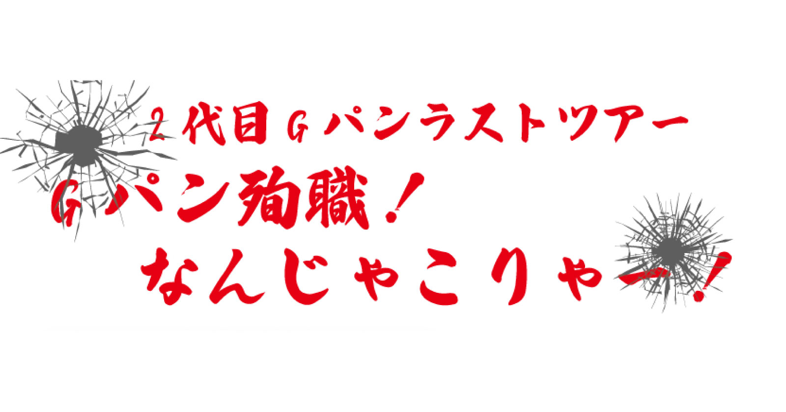 2代目Gパンラストツアー 〜Gパン殉職！なんじゃこりゃー！〜